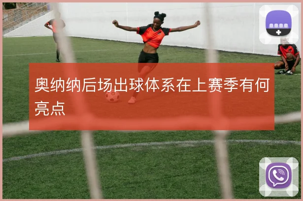 奥纳纳后场出球体系在上赛季有何亮点