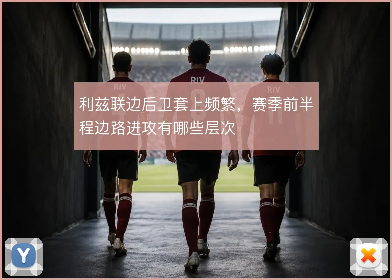 利兹联边后卫套上频繁,赛季前半程边路进攻有哪些层次