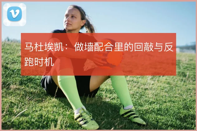 马杜埃凯：做墙配合里的回敲与反跑时机