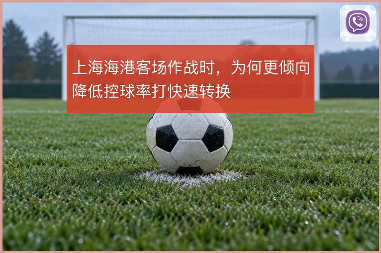 上海海港客场作战时，为何更倾向降低控球率打快速转换