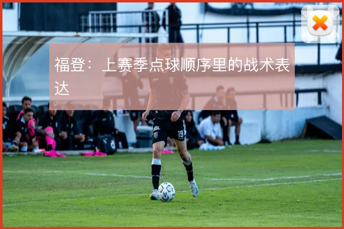 福登：上赛季点球顺序里的战术表达