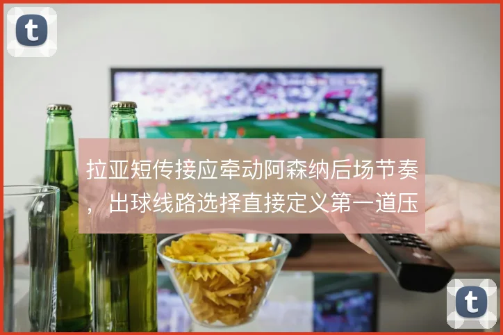 拉亚短传接应牵动阿森纳后场节奏,出球线路选择直接定义第一道压迫