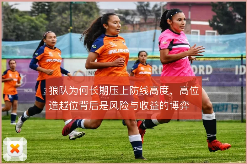 狼队为何长期压上防线高度，高位造越位背后是风险与收益的博弈