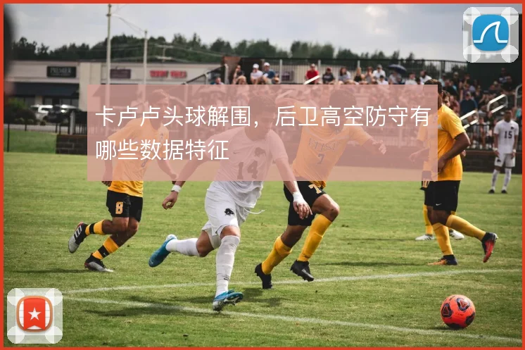 卡卢卢头球解围，后卫高空防守有哪些数据特征
