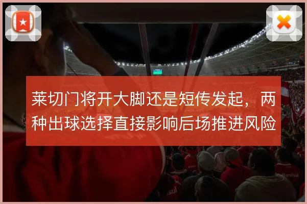 莱切门将开大脚还是短传发起，两种出球选择直接影响后场推进风险