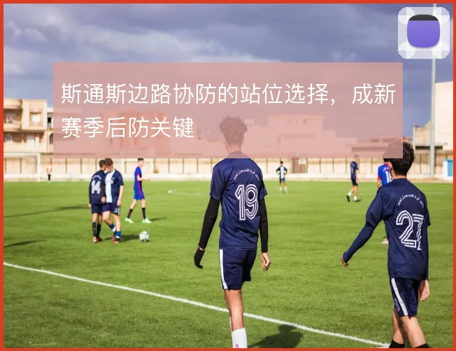 斯通斯边路协防的站位选择，成新赛季后防关键