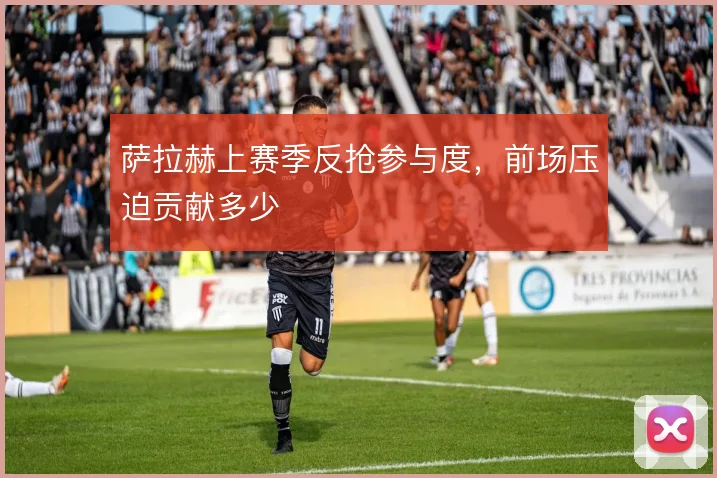 萨拉赫上赛季反抢参与度，前场压迫贡献多少