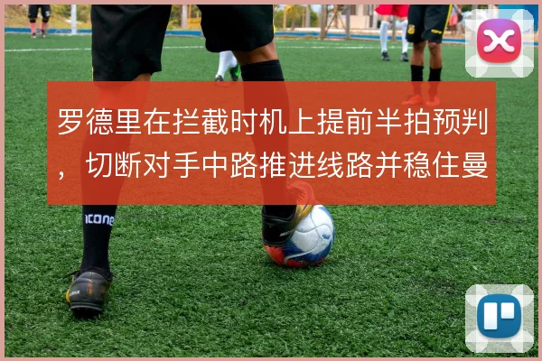 罗德里在拦截时机上提前半拍预判，切断对手中路推进线路并稳住曼城节奏