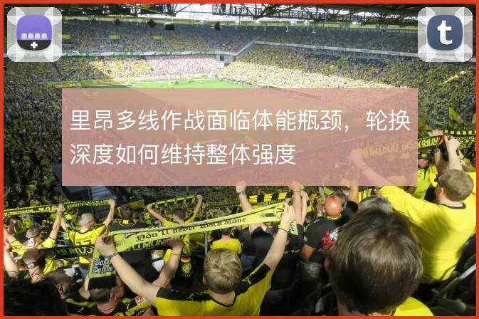 里昂多线作战面临体能瓶颈,轮换深度如何维持整体强度