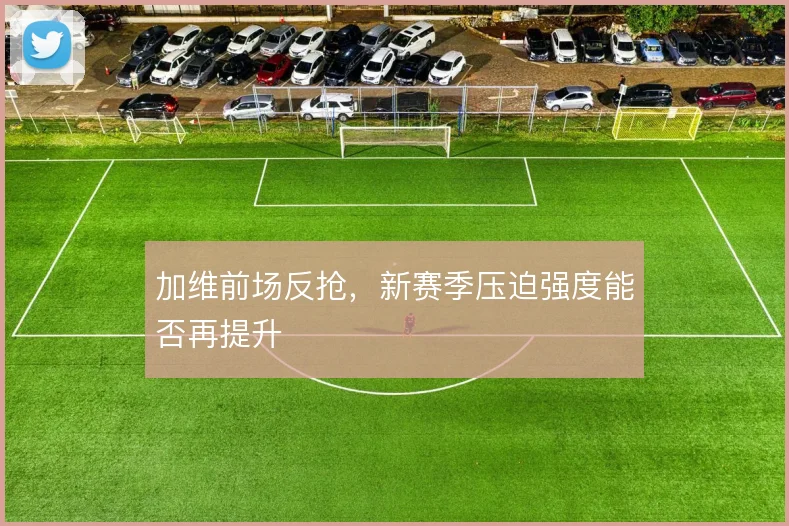 加维前场反抢,新赛季压迫强度能否再提升