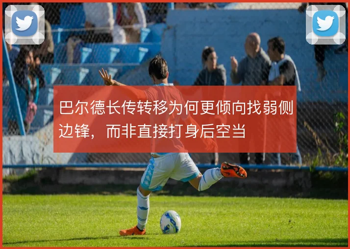巴尔德长传转移为何更倾向找弱侧边锋，而非直接打身后空当