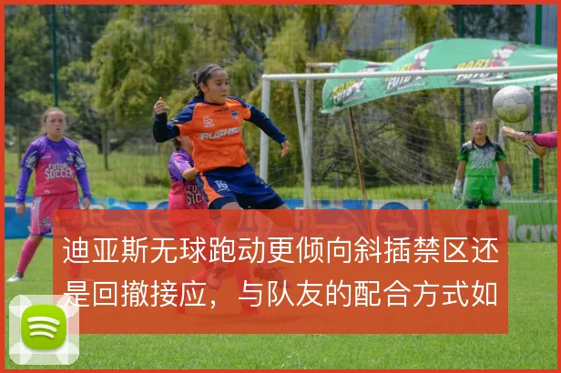 迪亚斯无球跑动更倾向斜插禁区还是回撤接应，与队友的配合方式如何取舍