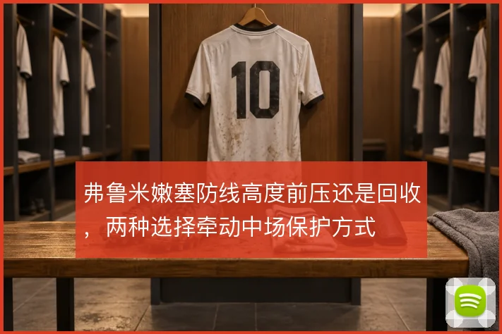 弗鲁米嫩塞防线高度前压还是回收,两种选择牵动中场保护方式