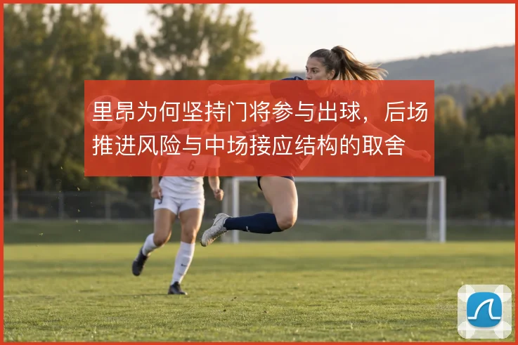 里昂为何坚持门将参与出球，后场推进风险与中场接应结构的取舍