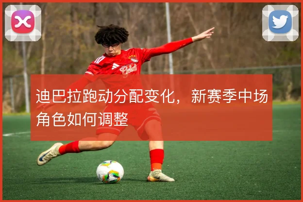 迪巴拉跑动分配变化，新赛季中场角色如何调整