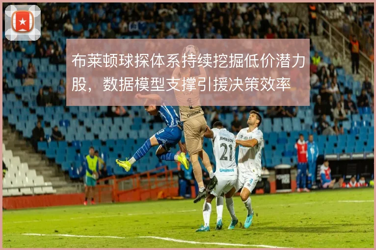 布莱顿球探体系持续挖掘低价潜力股，数据模型支撑引援决策效率