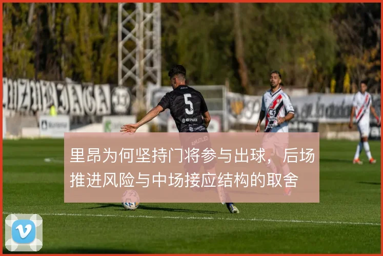 里昂为何坚持门将参与出球，后场推进风险与中场接应结构的取舍