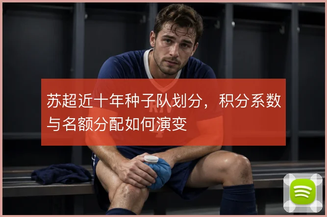 苏超近十年种子队划分,积分系数与名额分配如何演变