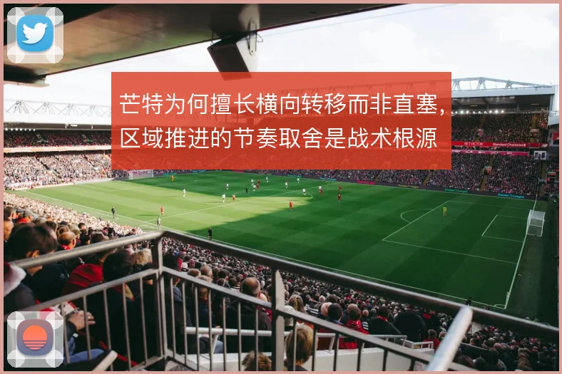 芒特为何擅长横向转移而非直塞，区域推进的节奏取舍是战术根源