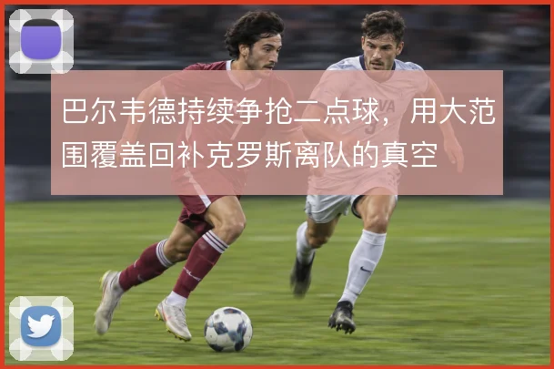 巴尔韦德持续争抢二点球，用大范围覆盖回补克罗斯离队的真空