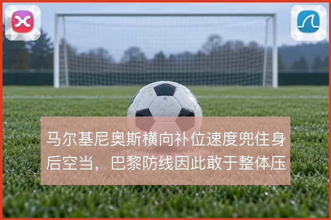 马尔基尼奥斯横向补位速度兜住身后空当，巴黎防线因此敢于整体压上