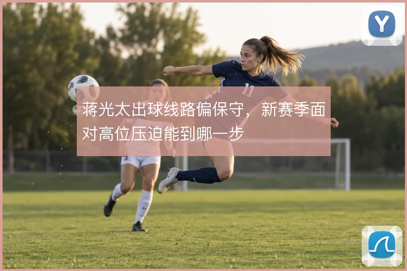 蒋光太出球线路偏保守,新赛季面对高位压迫能到哪一步