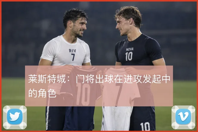 莱斯特城：门将出球在进攻发起中的角色