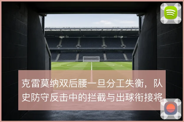 克雷莫纳双后腰一旦分工失衡,队史防守反击中的拦截与出球衔接将出现断层
