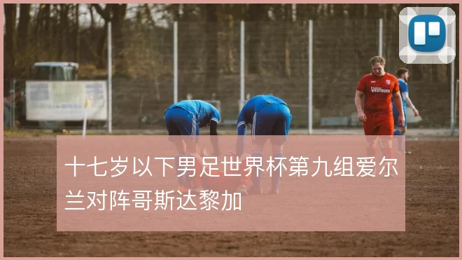 十七岁以下男足世界杯第九组爱尔兰对阵哥斯达黎加
