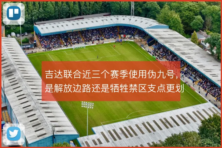 吉达联合近三个赛季使用伪九号，是解放边路还是牺牲禁区支点更划算