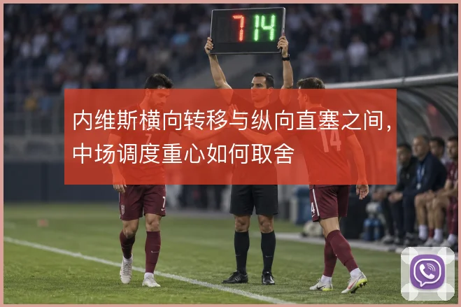 内维斯横向转移与纵向直塞之间,中场调度重心如何取舍