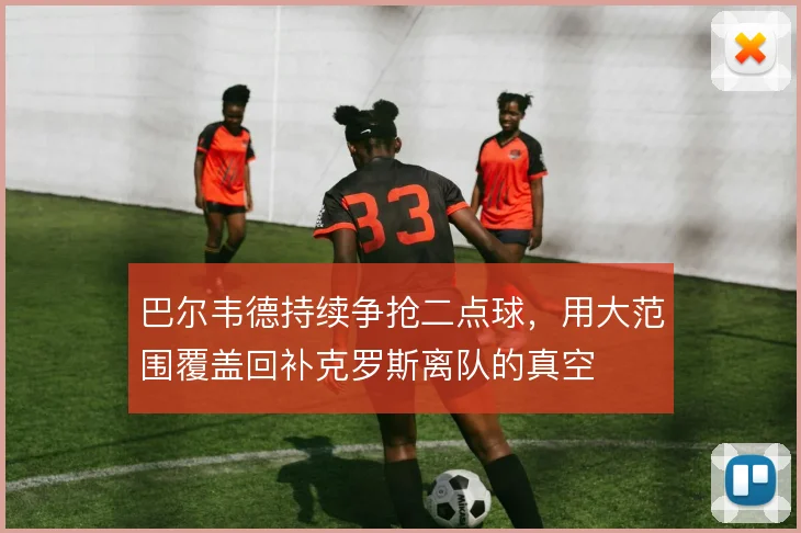 巴尔韦德持续争抢二点球，用大范围覆盖回补克罗斯离队的真空