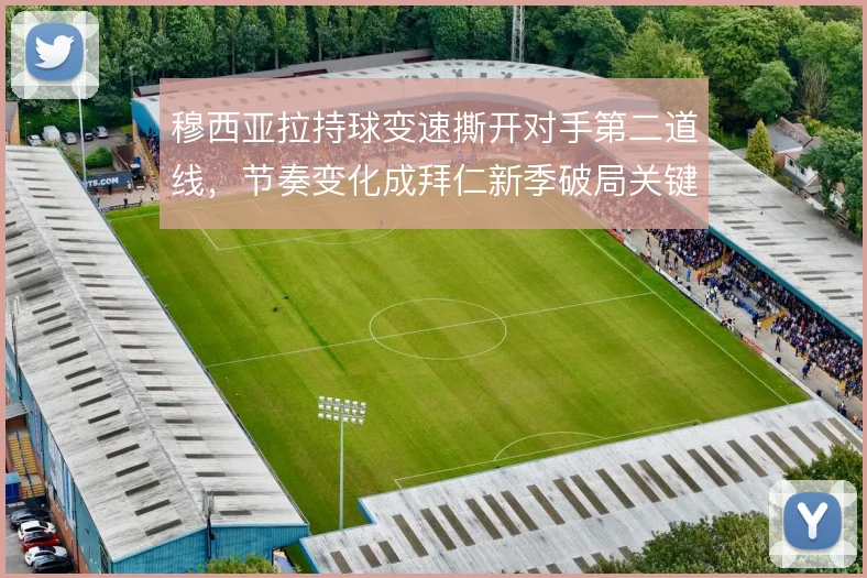 穆西亚拉持球变速撕开对手第二道线,节奏变化成拜仁新季破局关键