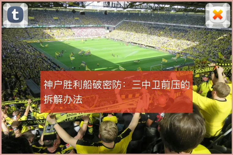 神户胜利船破密防:三中卫前压的拆解办法