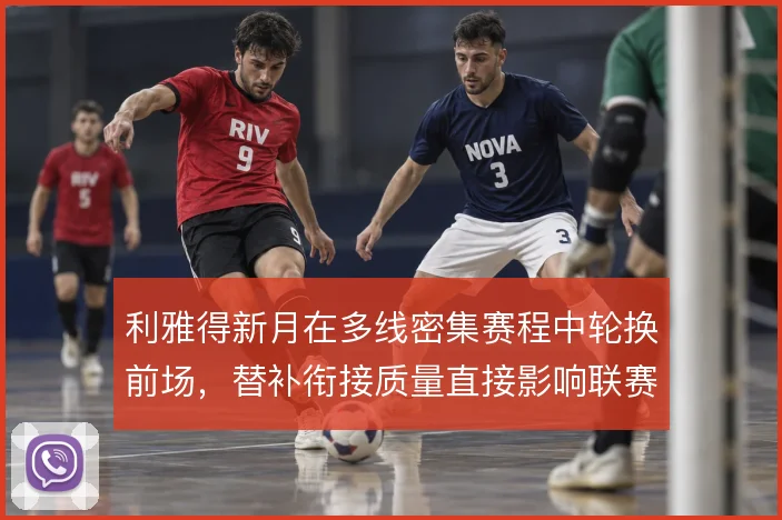 利雅得新月在多线密集赛程中轮换前场,替补衔接质量直接影响联赛统治力