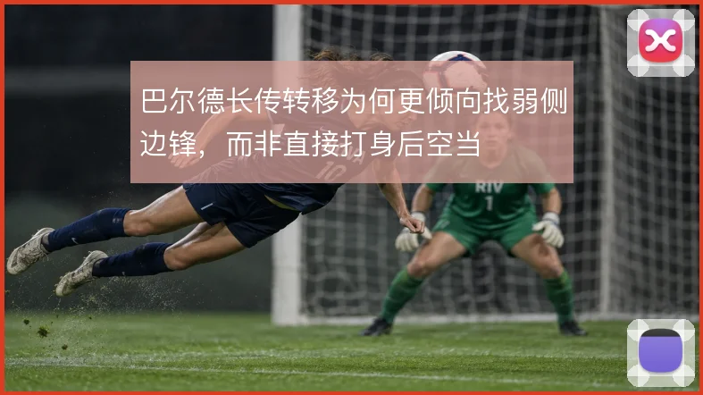 巴尔德长传转移为何更倾向找弱侧边锋，而非直接打身后空当
