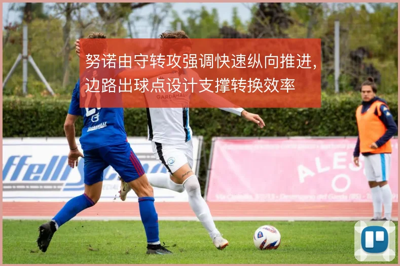 努诺由守转攻强调快速纵向推进,边路出球点设计支撑转换效率