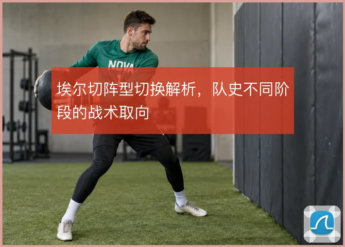 埃尔切阵型切换解析，队史不同阶段的战术取向