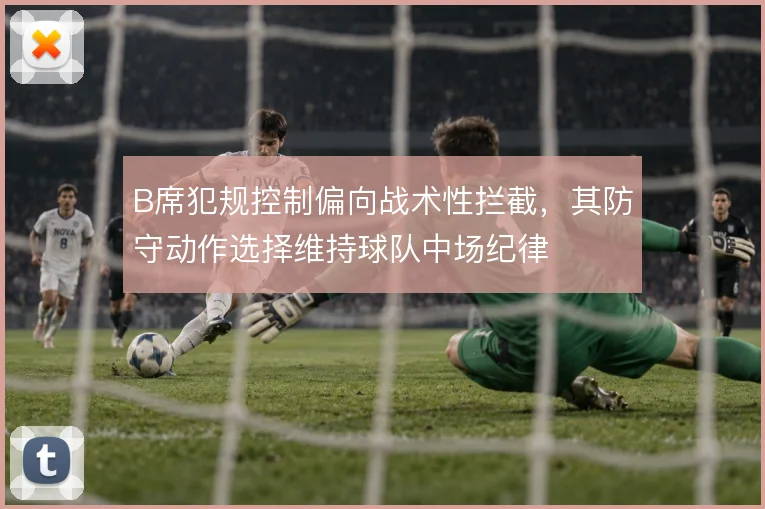 B席犯规控制偏向战术性拦截，其防守动作选择维持球队中场纪律
