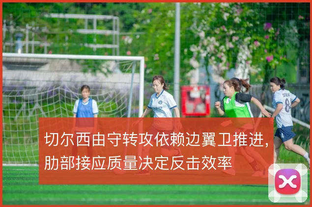 切尔西由守转攻依赖边翼卫推进，肋部接应质量决定反击效率