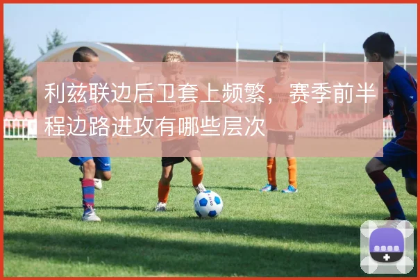 利兹联边后卫套上频繁,赛季前半程边路进攻有哪些层次