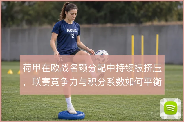 荷甲在欧战名额分配中持续被挤压,联赛竞争力与积分系数如何平衡