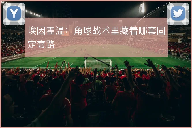 埃因霍温：角球战术里藏着哪套固定套路