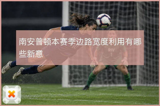 南安普顿本赛季边路宽度利用有哪些新意