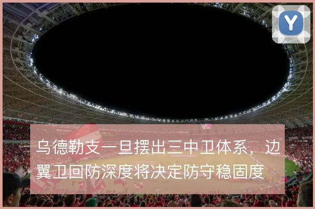 乌德勒支一旦摆出三中卫体系，边翼卫回防深度将决定防守稳固度