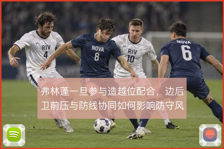 弗林蓬一旦参与造越位配合,边后卫前压与防线协同如何影响防守风险