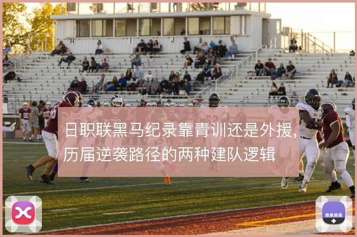 日职联黑马纪录靠青训还是外援，历届逆袭路径的两种建队逻辑