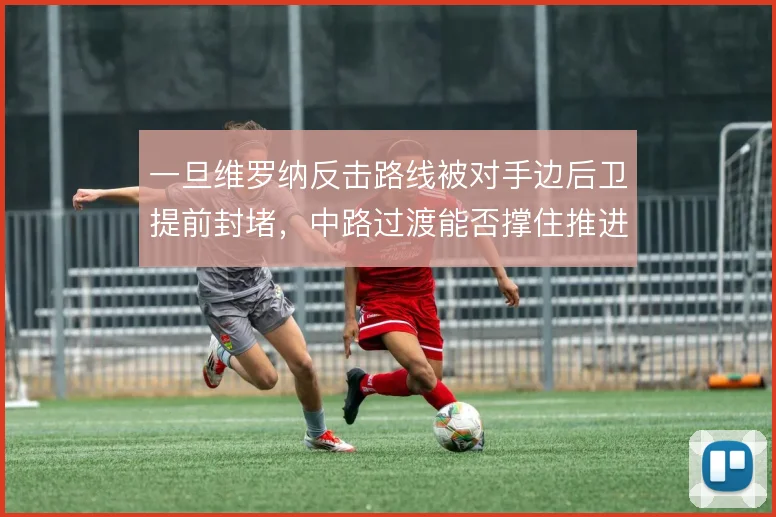 一旦维罗纳反击路线被对手边后卫提前封堵，中路过渡能否撑住推进