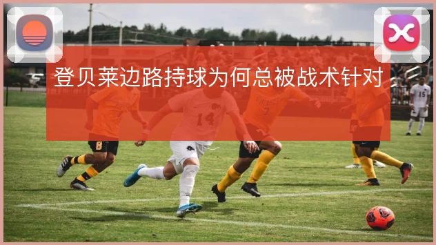 登贝莱边路持球为何总被战术针对