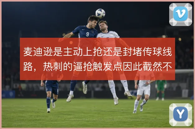 麦迪逊是主动上抢还是封堵传球线路，热刺的逼抢触发点因此截然不同